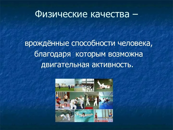 Физические качества – врождённые способности человека, благодаря которым возможна двигательная активность.