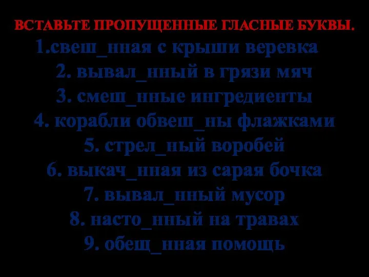 ВСТАВЬТЕ ПРОПУЩЕННЫЕ ГЛАСНЫЕ БУКВЫ. свеш_нная с крыши веревка 2. вывал_нный в