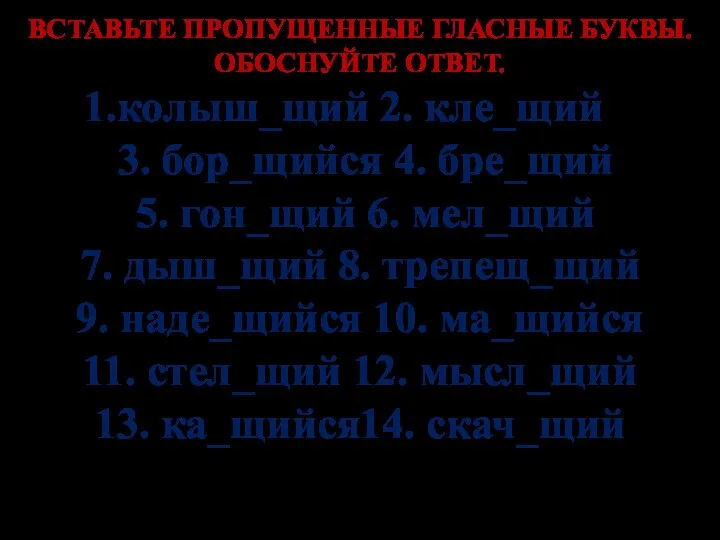 ВСТАВЬТЕ ПРОПУЩЕННЫЕ ГЛАСНЫЕ БУКВЫ. ОБОСНУЙТЕ ОТВЕТ. колыш_щий 2. кле_щий 3. бор_щийся