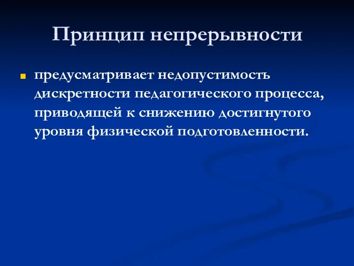 Принцип непрерывности предусматривает недопустимость дискретности педагогического процесса, приводящей к снижению достигнутого уровня физической подготовленности.