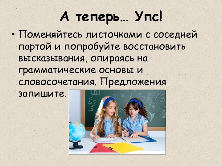 А теперь… Упс! Поменяйтесь листочками с соседней партой и попробуйте восстановить