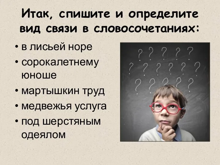 Итак, спишите и определите вид связи в словосочетаниях: в лисьей норе