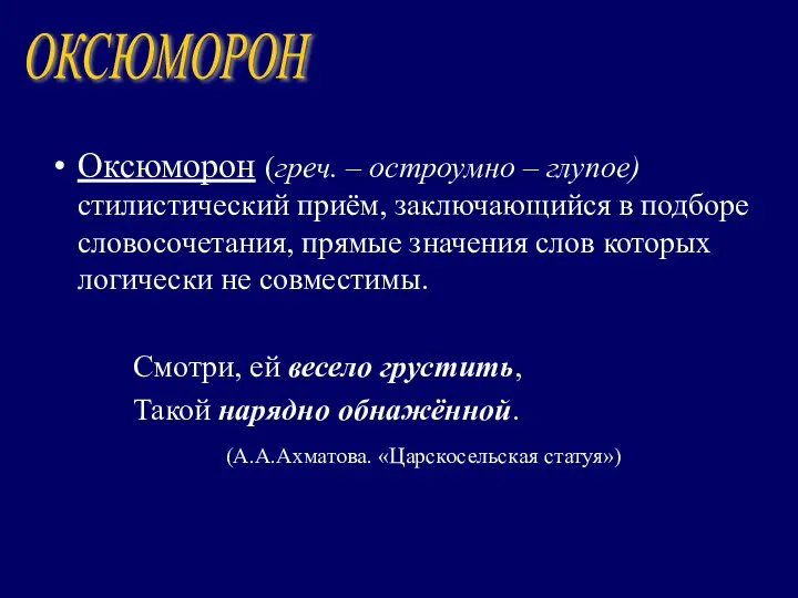 Оксюморон (греч. – остроумно – глупое) стилистический приём, заключающийся в подборе