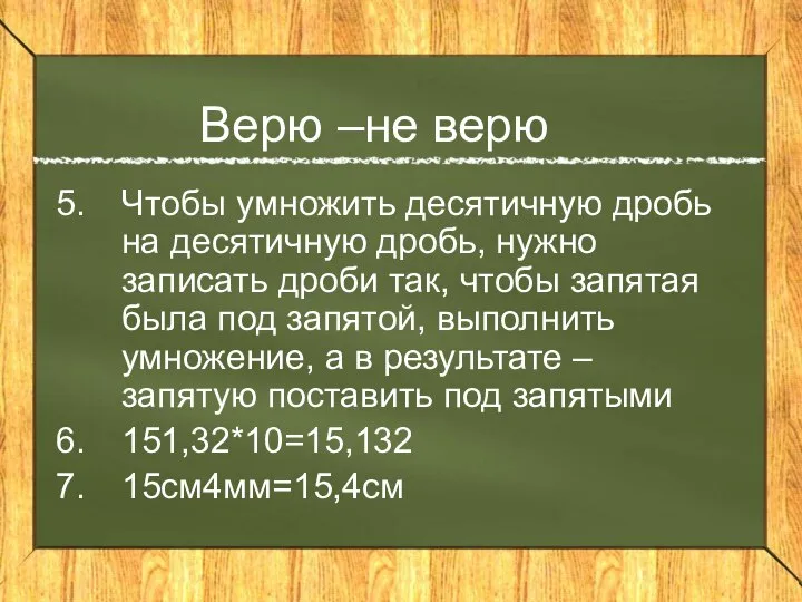 Верю –не верю Чтобы умножить десятичную дробь на десятичную дробь, нужно