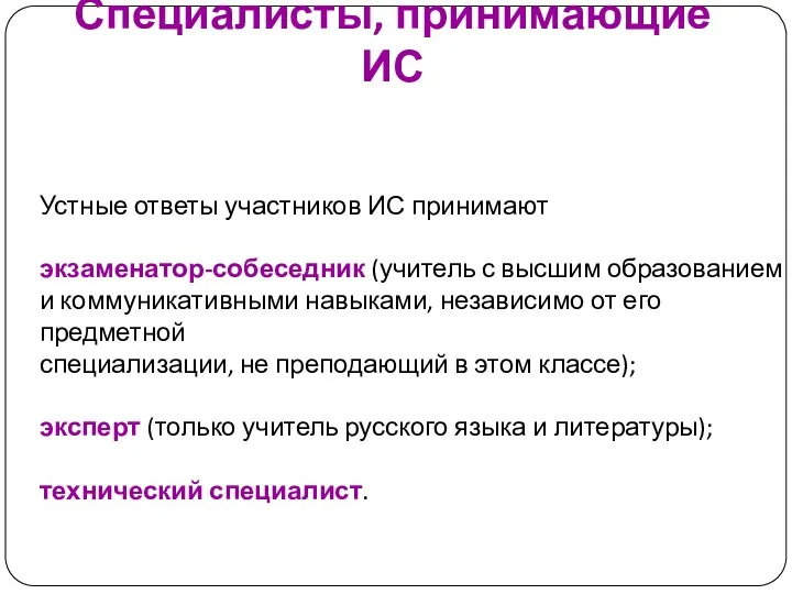 Специалисты, принимающие ИС Устные ответы участников ИС принимают экзаменатор-собеседник (учитель с