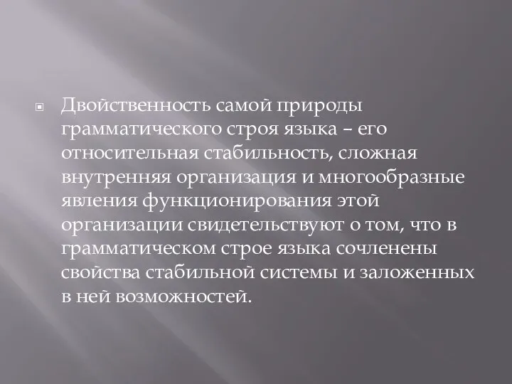 Двойственность самой природы грамматического строя языка – его относительная стабильность, сложная