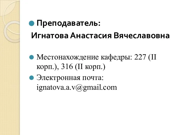 Преподаватель: Игнатова Анастасия Вячеславовна Местонахождение кафедры: 227 (II корп.), 316 (II корп.) Электронная почта: ignatova.a.v@gmail.com