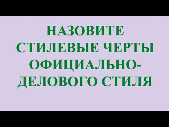 НАЗОВИТЕ СТИЛЕВЫЕ ЧЕРТЫ ОФИЦИАЛЬНО-ДЕЛОВОГО СТИЛЯ