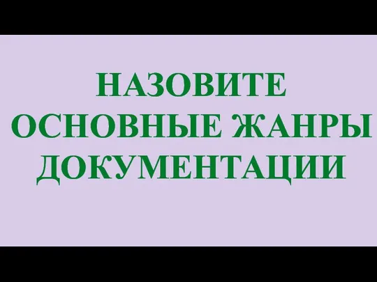 НАЗОВИТЕ ОСНОВНЫЕ ЖАНРЫ ДОКУМЕНТАЦИИ