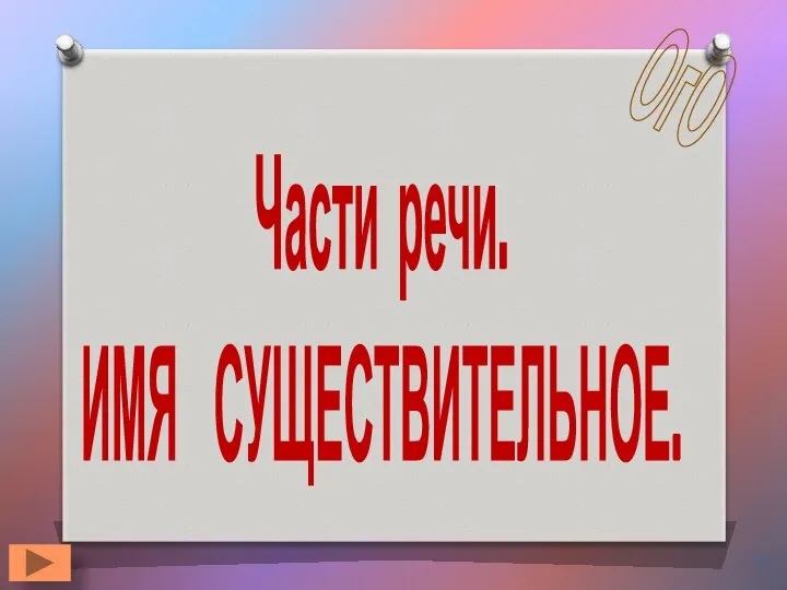 Части речи. ИМЯ СУЩЕСТВИТЕЛЬНОЕ. ОгО