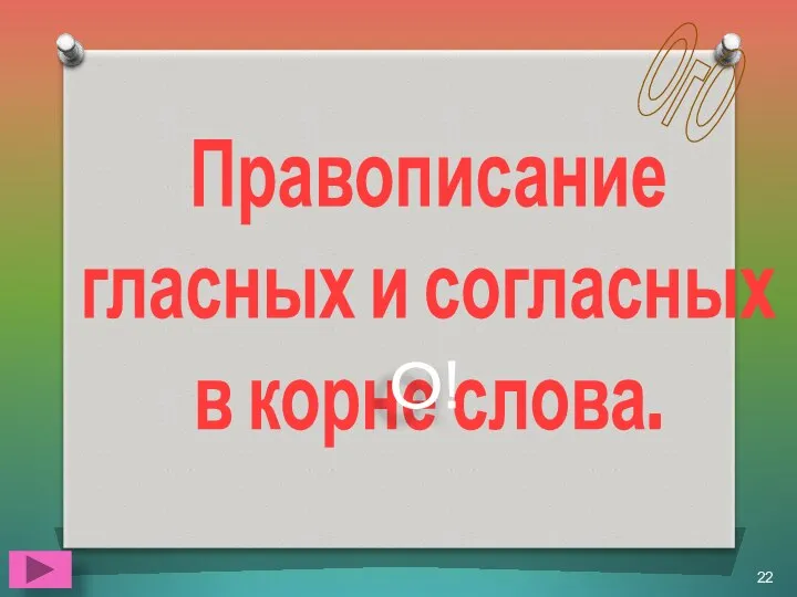 Правописание гласных и согласных в корне слова. О! ОгО