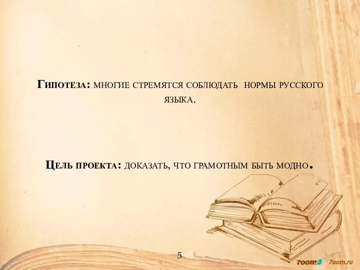 Гипотеза: многие стремятся соблюдать нормы русского языка. Цель проекта: доказать, что грамотным быть модно. 5