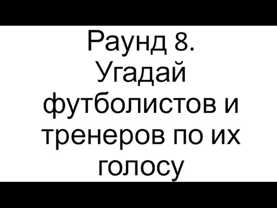 Раунд 8. Угадай футболистов и тренеров по их голосу