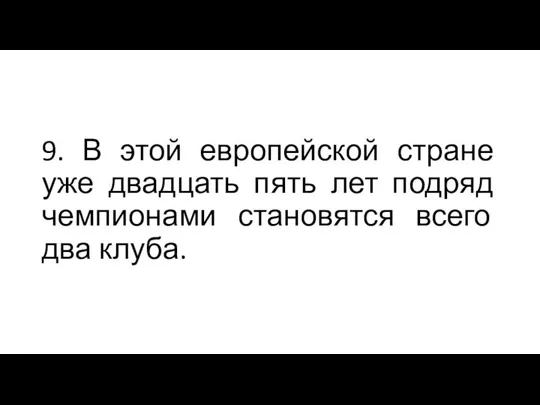 9. В этой европейской стране уже двадцать пять лет подряд чемпионами становятся всего два клуба.