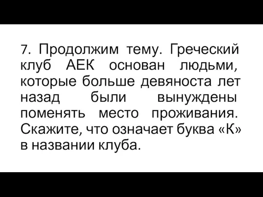 7. Продолжим тему. Греческий клуб АЕК основан людьми, которые больше девяноста