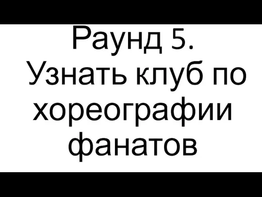 Раунд 5. Узнать клуб по хореографии фанатов