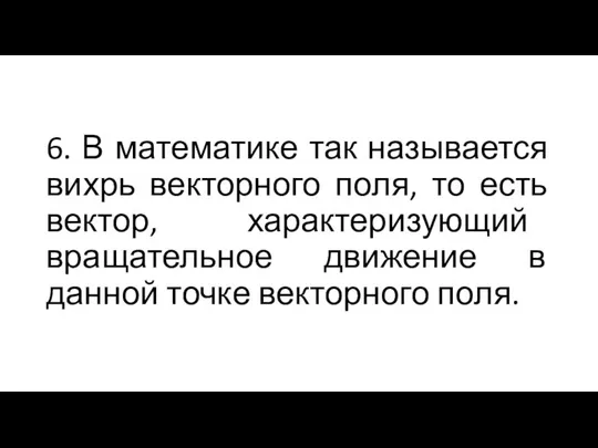 6. В математике так называется вихрь векторного поля, то есть вектор,