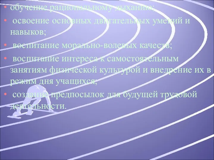 обучение рациональному дыханию; освоение основных двигательных умений и навыков; воспитание морально-волевых