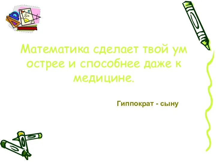 Математика сделает твой ум острее и способнее даже к медицине. Гиппократ - сыну