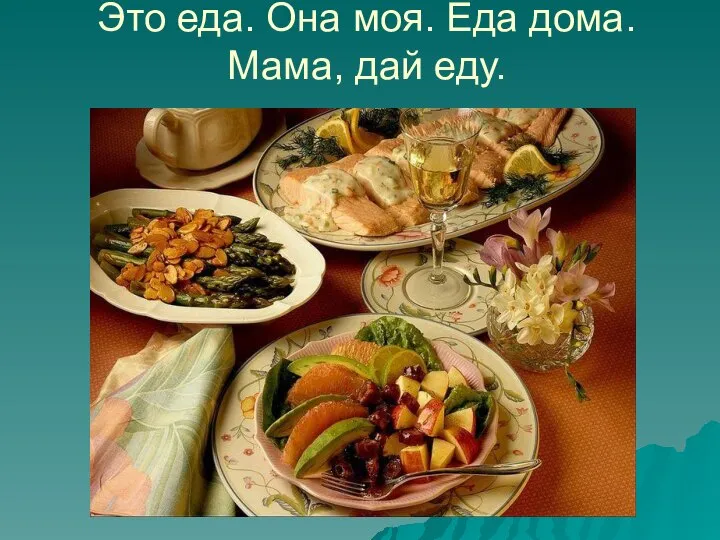 Это еда. Она моя. Еда дома. Мама, дай еду.