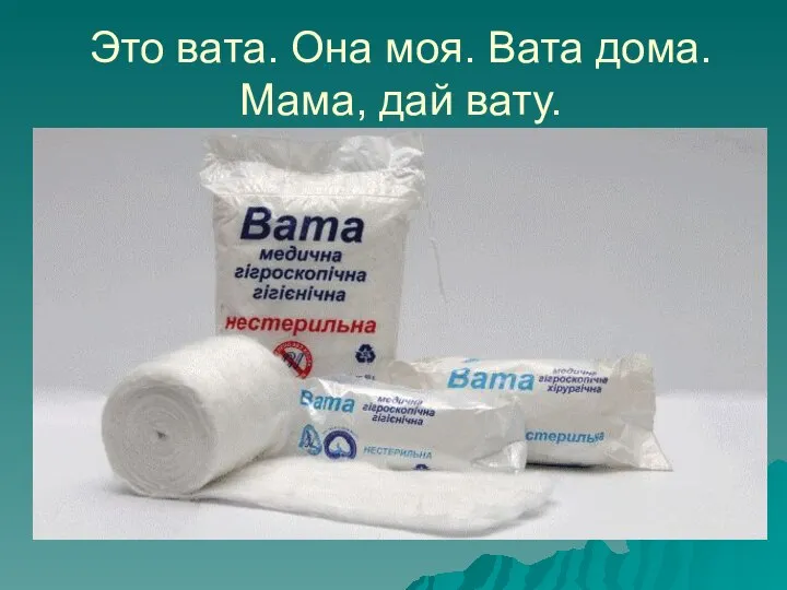 Это вата. Она моя. Вата дома. Мама, дай вату.