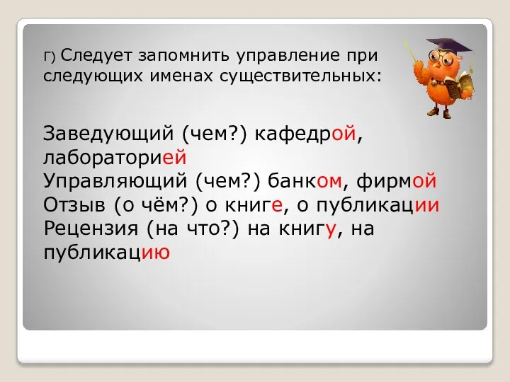 Г) Следует запомнить управление при следующих именах существительных: Заведующий (чем?) кафедрой,