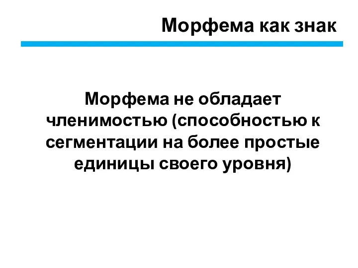 Морфема как знак Морфема не обладает членимостью (способностью к сегментации на более простые единицы своего уровня)