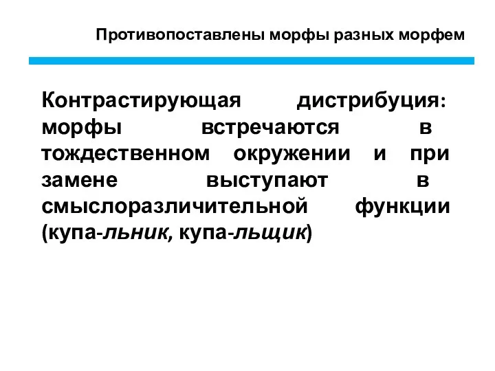 Противопоставлены морфы разных морфем Контрастирующая дистрибуция: морфы встречаются в тождественном окружении