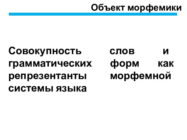 Объект морфемики Совокупность слов и грамматических форм как репрезентанты морфемной системы языка