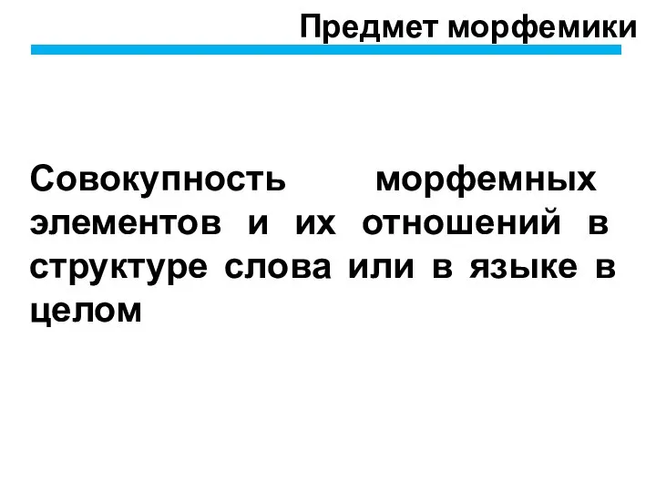 Предмет морфемики Совокупность морфемных элементов и их отношений в структуре слова или в языке в целом