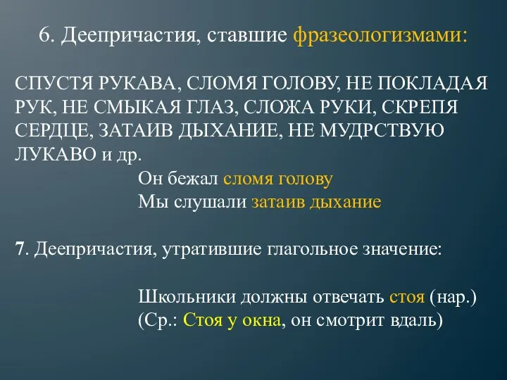 6. Деепричастия, ставшие фразеологизмами: СПУСТЯ РУКАВА, СЛОМЯ ГОЛОВУ, НЕ ПОКЛАДАЯ РУК,