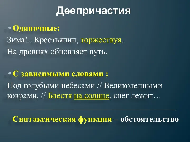 Деепричастия Одиночные: Зима!.. Крестьянин, торжествуя, На дровнях обновляет путь. С зависимыми