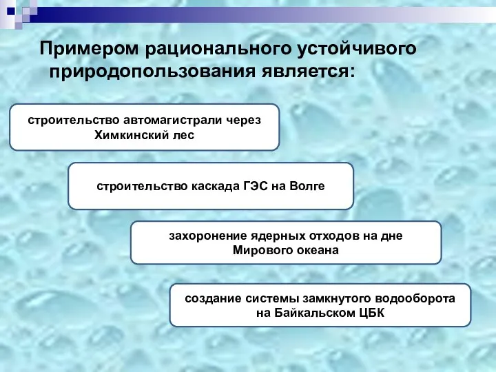 Примером рационального устойчивого природопользования является: создание системы замкнутого водооборота на Байкальском