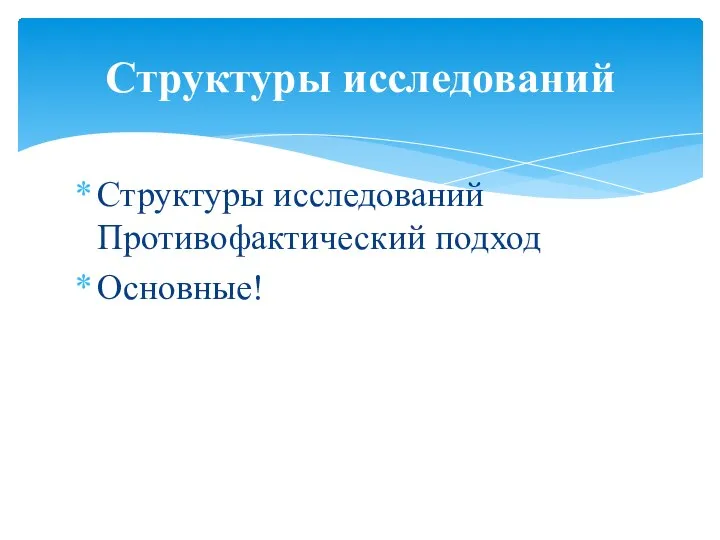 Структуры исследований Противофактический подход Основные! Структуры исследований