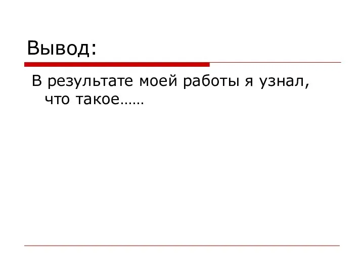 Вывод: В результате моей работы я узнал, что такое……