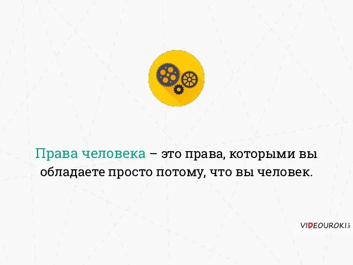 Права человека – это права, которыми вы обладаете просто потому, что вы человек.