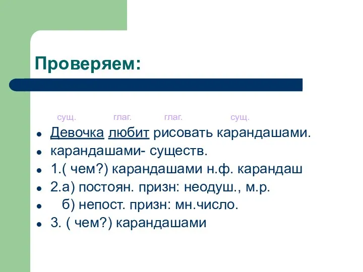 Проверяем: сущ. глаг. глаг. сущ. Девочка любит рисовать карандашами. карандашами- существ.