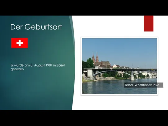 Der Geburtsort Basel, Wettsteinbrücke Er wurde am 8. August 1981 in Basel geboren.