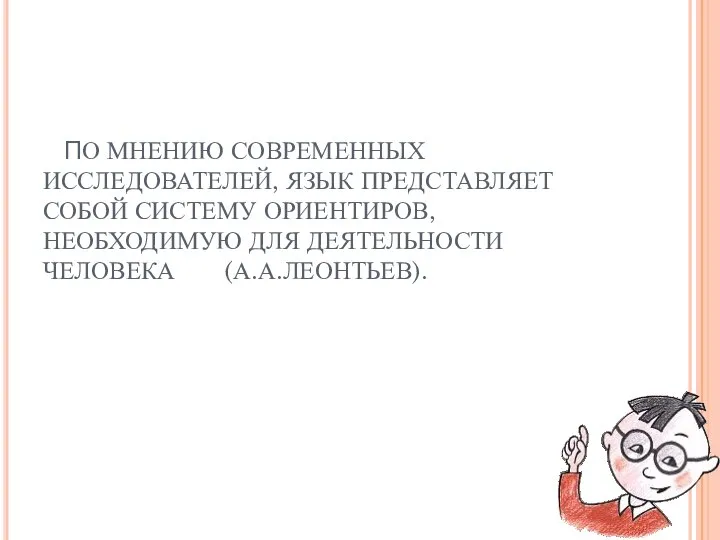 ПО МНЕНИЮ СОВРЕМЕННЫХ ИССЛЕДОВАТЕЛЕЙ, ЯЗЫК ПРЕДСТАВЛЯЕТ СОБОЙ СИСТЕМУ ОРИЕНТИРОВ, НЕОБХОДИМУЮ ДЛЯ ДЕЯТЕЛЬНОСТИ ЧЕЛОВЕКА (А.А.ЛЕОНТЬЕВ).