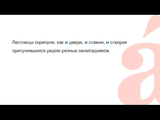 Лестницы скрипучи, как и двери, и ставни, и створки притулившихся рядом резных палисадников.