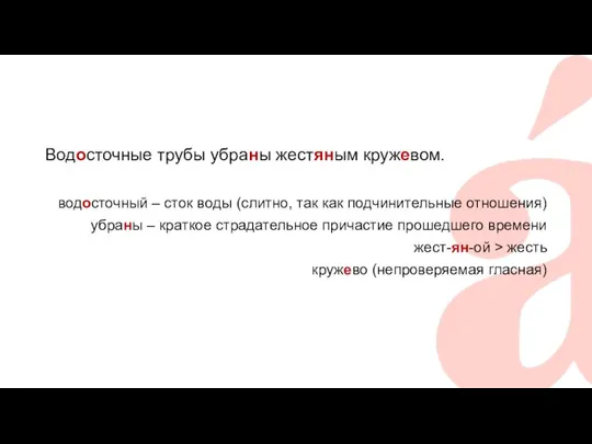 Водосточные трубы убраны жестяным кружевом. водосточный – сток воды (слитно, так