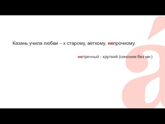 Казань учила любви – к старому, ветхому, непрочному. непрочный - хрупкий (синоним без не-)