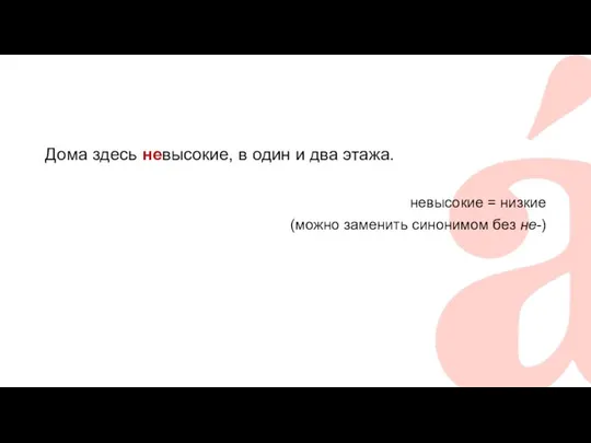 Дома здесь невысокие, в один и два этажа. невысокие = низкие (можно заменить синонимом без не-)