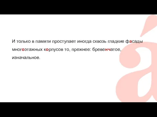 И только в памяти проступает иногда сквозь гладкие фасады многоэтажных корпусов то, прежнее: бревенчатое, изначальное.