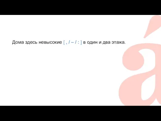 Дома здесь невысокие [ , / ‒ / : ] в один и два этажа.