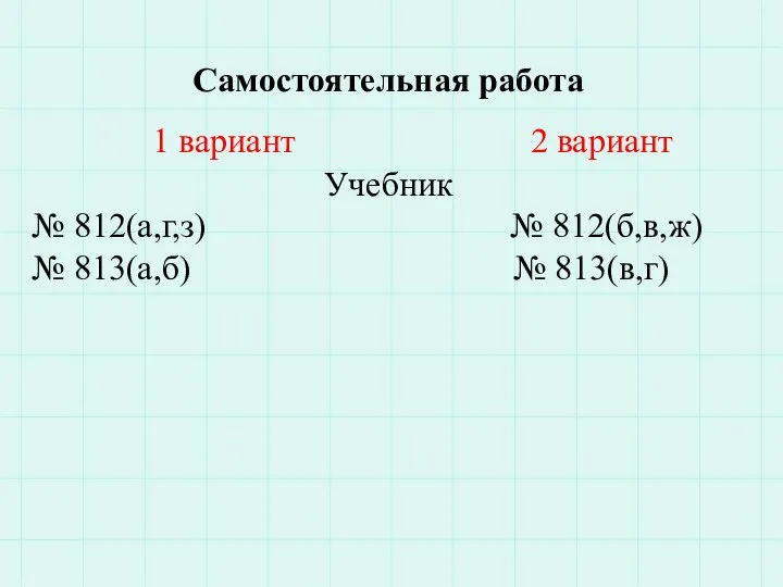 Самостоятельная работа 1 вариант 2 вариант Учебник № 812(а,г,з) № 812(б,в,ж) № 813(а,б) № 813(в,г)