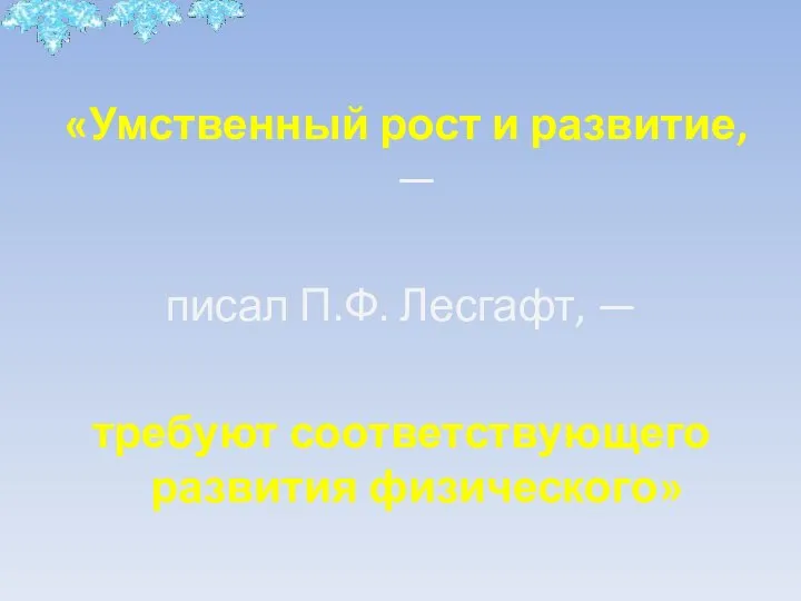 «Умственный рост и развитие, — писал П.Ф. Лесгафт, — требуют соответствующего развития физического»