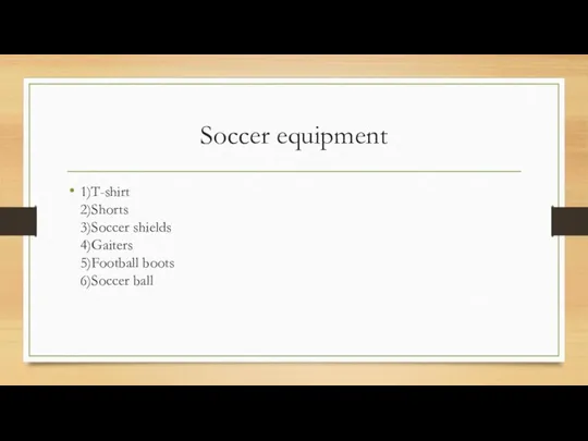 Soccer equipment 1)T-shirt 2)Shorts 3)Soccer shields 4)Gaiters 5)Football boots 6)Soccer ball