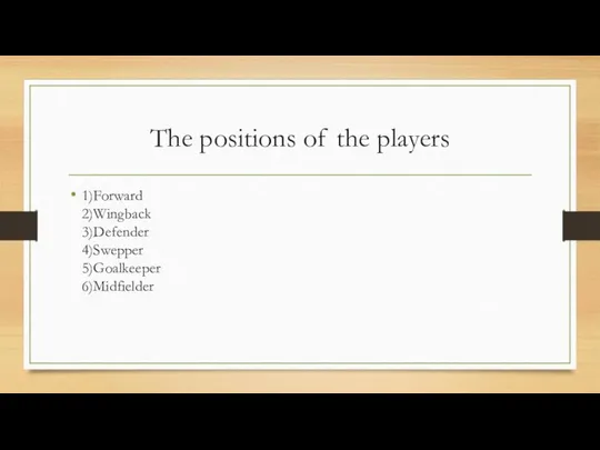 The positions of the players 1)Forward 2)Wingback 3)Defender 4)Swepper 5)Goalkeeper 6)Midfielder