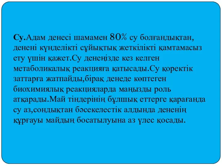 Су.Адам денесі шамамен 80% су болғандықтан,денені күнделікті сұйықтық жеткілікті қамтамасыз ету